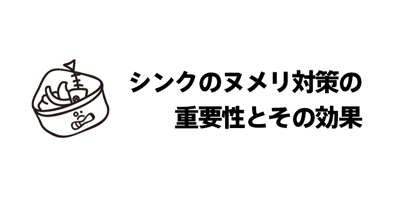 シンクのヌメリ対策の重要性とその効果