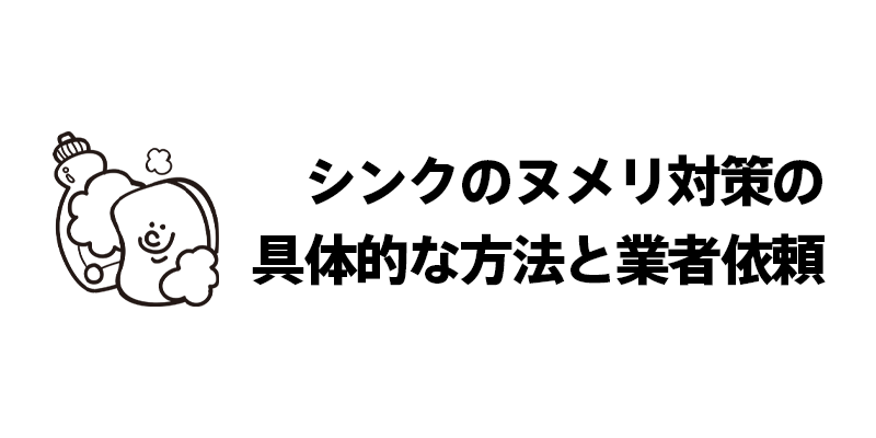 シンクのヌメリ対策の具体的な方法と業者依頼