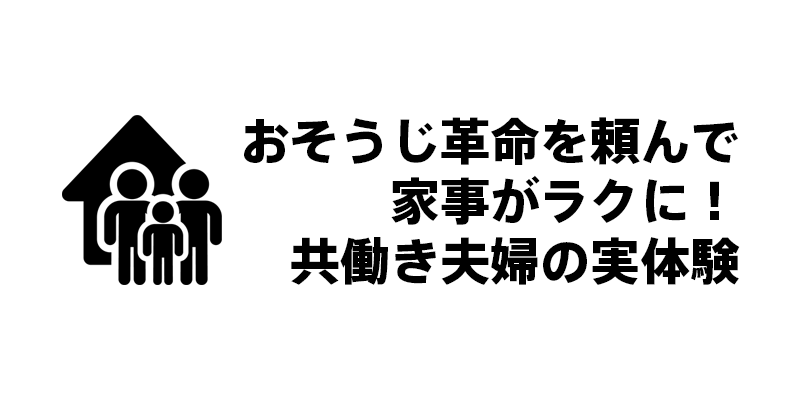 おそうじ革命を頼んで家事がラクに！共働き夫婦の実体験