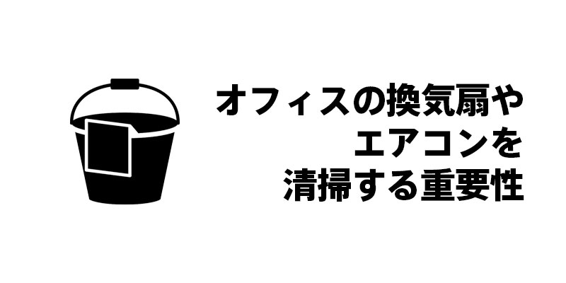 オフィスの換気扇やエアコンを清掃する重要性