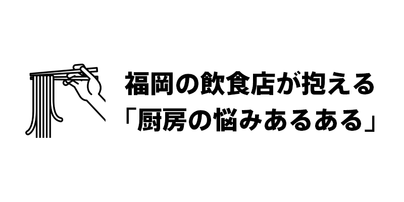 福岡の飲食店が抱える「厨房の悩みあるある」とは？