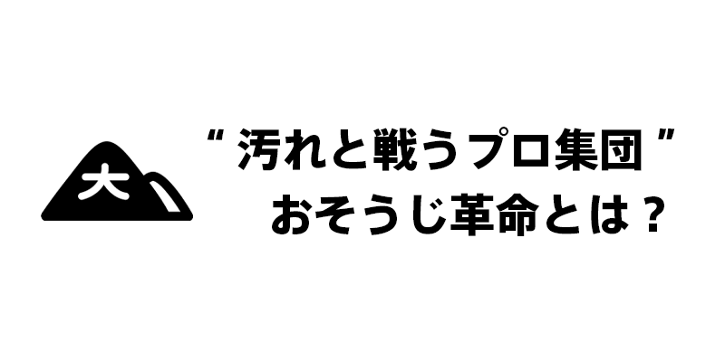 “汚れと戦うプロ集団”おそうじ革命とは？