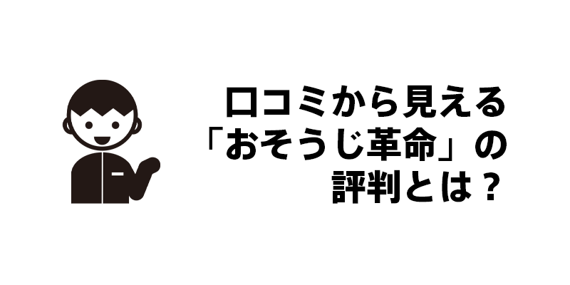 口コミから見える「おそうじ革命」の評判とは？