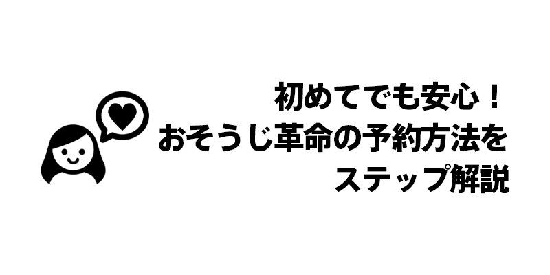 初めてでも安心！おそうじ革命の予約方法をステップ解説