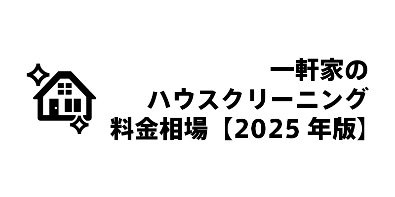 一軒家のハウスクリーニング料金相場【2025年版】