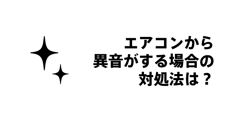 エアコンから異音がする場合の対処法は？
