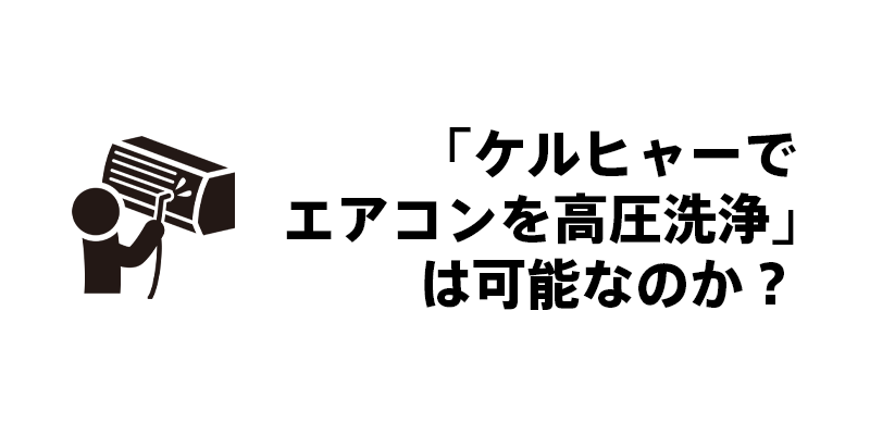 「ケルヒャーでエアコンを高圧洗浄」は可能なのか？