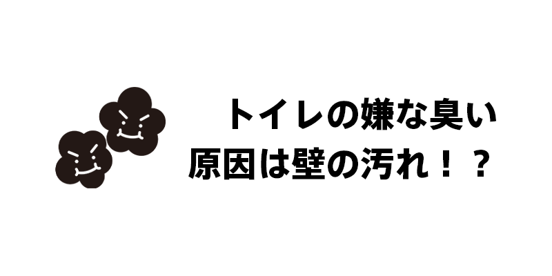 トイレの嫌な臭い　原因は壁の汚れ！？