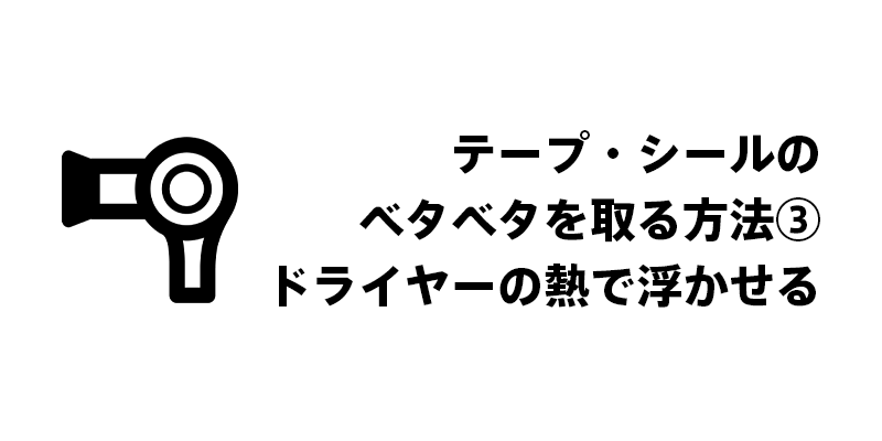 テープ・シールのベタベタを取る方法③ドライヤーの熱で浮かせる