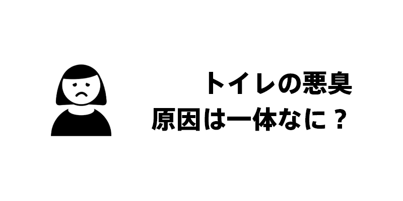 トイレの悪臭｜原因は一体なに？