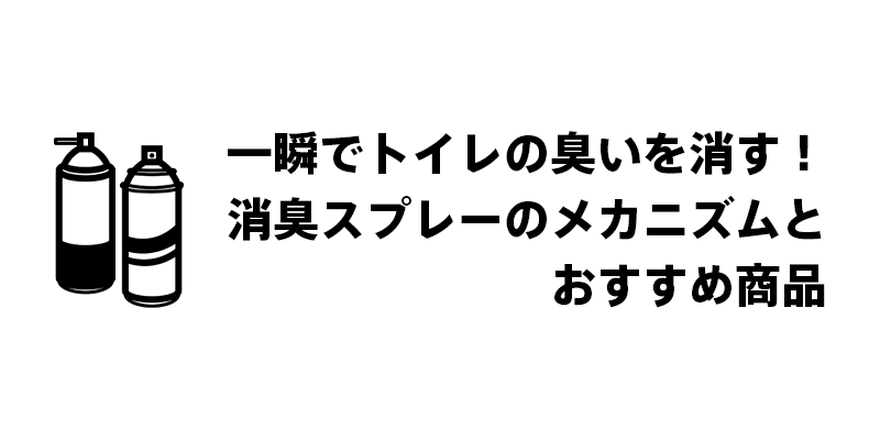 一瞬でトイレの臭いを消す！消臭スプレーのメカニズムとおすすめ商品