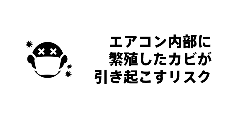 エアコン内部に繁殖したカビが引き起こすリスク