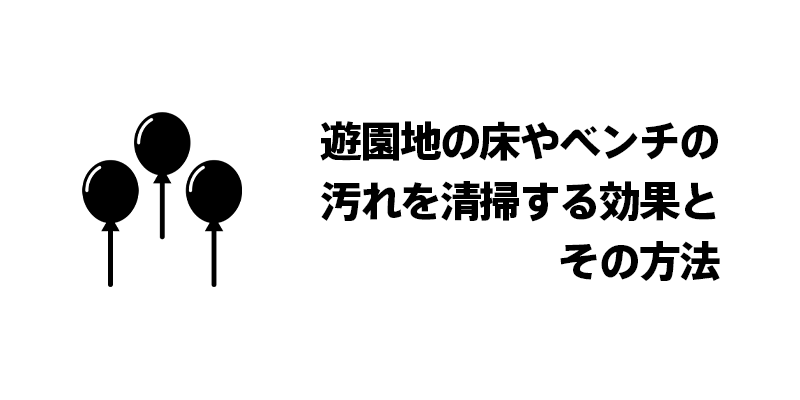 遊園地の床やベンチの汚れを清掃する効果とその方法
