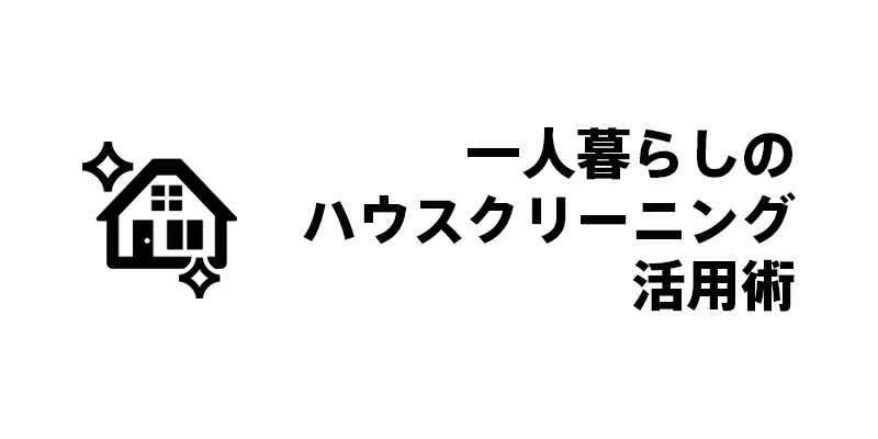 一人暮らしのハウスクリーニング活用術