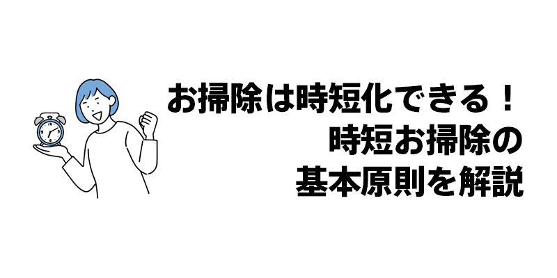 お掃除は時短化できる！時短お掃除の基本原則を解説