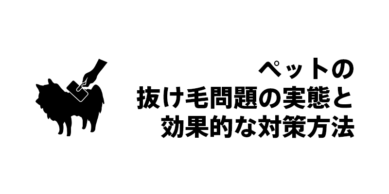 ペットの抜け毛問題の実態と効果的な対策方法