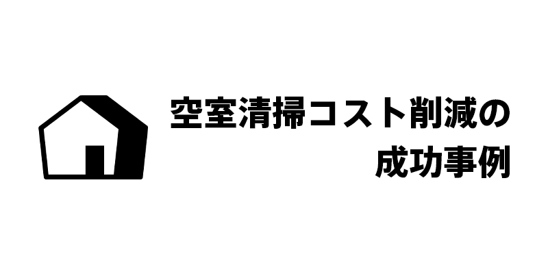 空室清掃コスト削減の成功事例