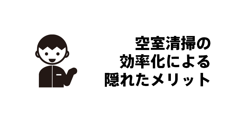空室清掃の効率化による隠れたメリット