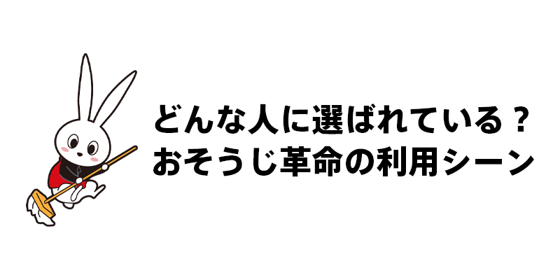どんな人に選ばれている？おそうじ革命の利用シーン