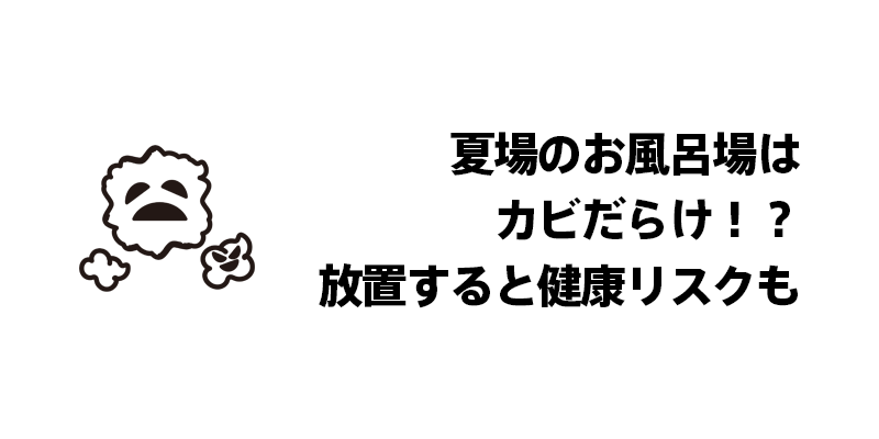 夏場のお風呂場はカビだらけ！？放置すると健康リスクも