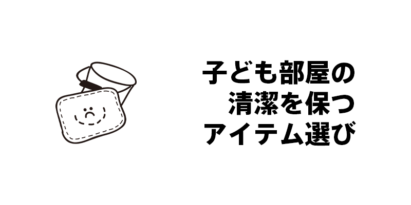 子ども部屋の清潔を保つアイテム選び