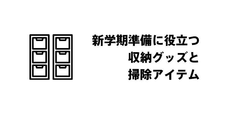 新学期準備に役立つ収納グッズと掃除アイテム