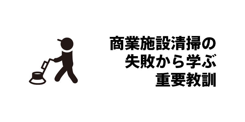 商業施設清掃の失敗から学ぶ重要教訓