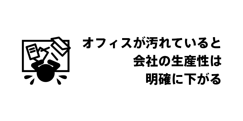 オフィスが汚れていると会社の生産性は明確に下がる