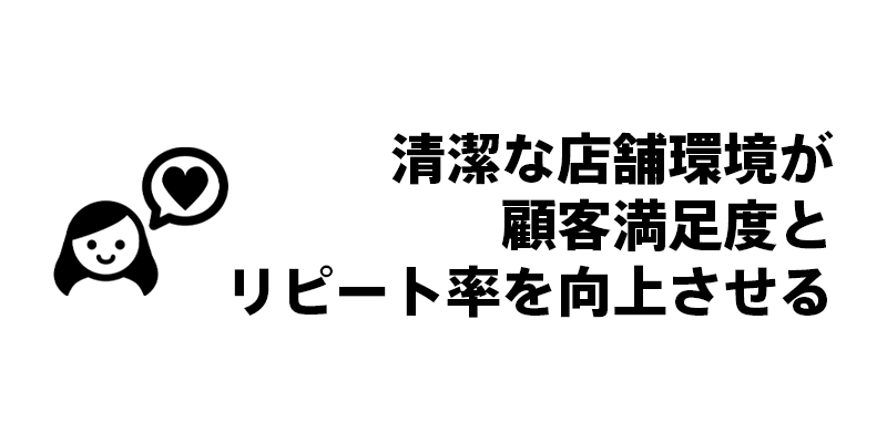 清潔な店舗環境が顧客満足度とリピート率を向上させる