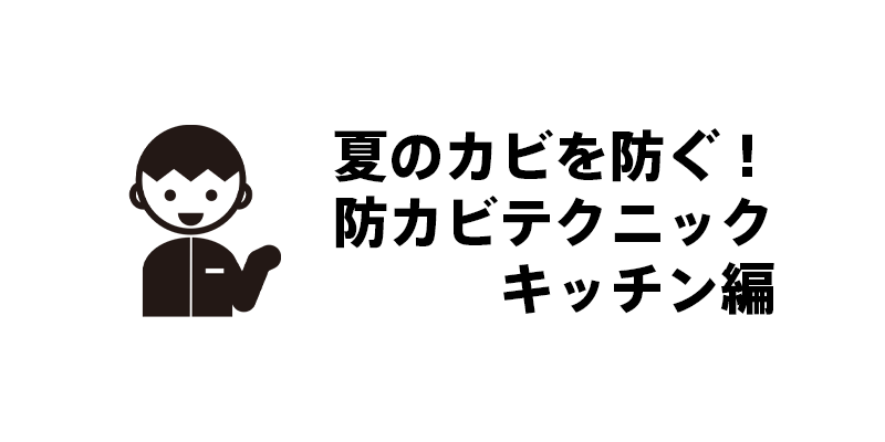 夏のカビを防ぐ！防カビテクニック・キッチン編