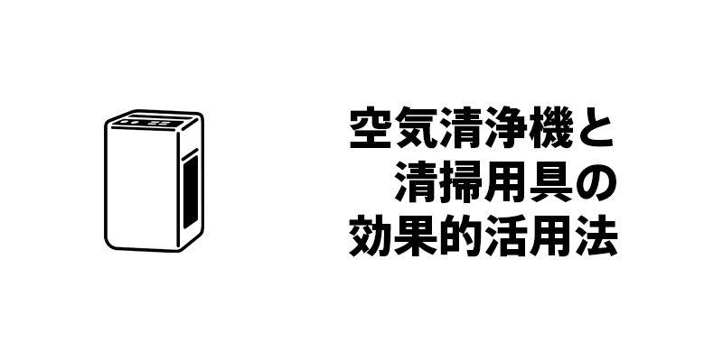 空気清浄機と清掃用具の効果的活用法
