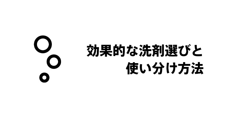 効果的な洗剤選びと使い分け方法