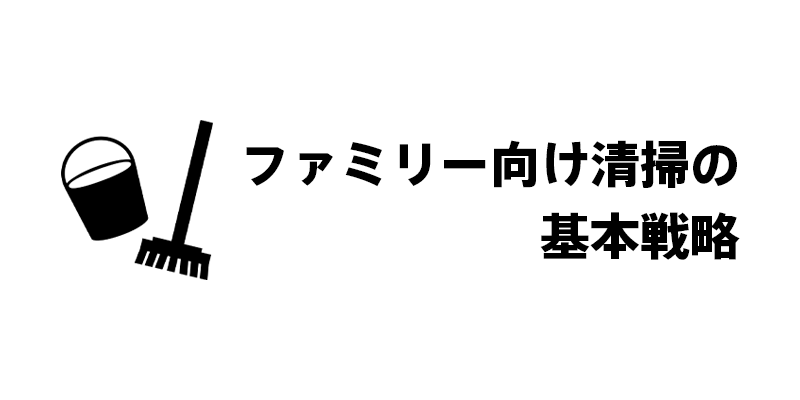 ファミリー向け清掃の基本戦略
