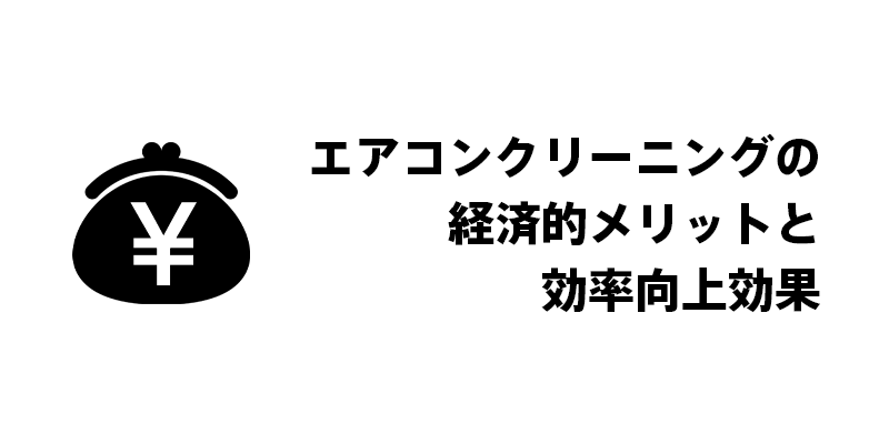 エアコンクリーニングの経済的メリットと効率向上効果