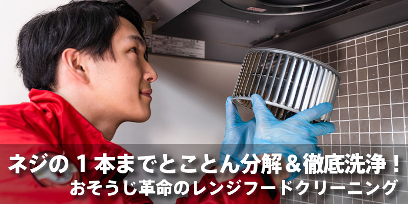 ネジの1本までとことん分解＆徹底洗浄！おそうじ革命のレンジフードクリーニング