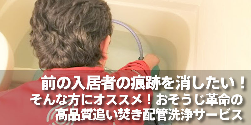 前の入居者の痕跡を消したい！そんな方にオススメ！おそうじ革命の高品質追い焚き配管洗浄サービス