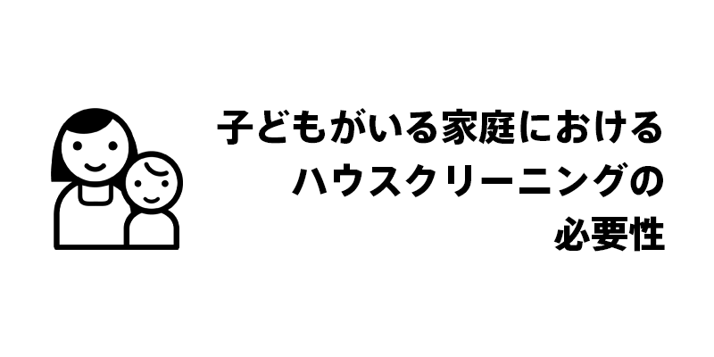 子どもがいる家庭におけるハウスクリーニングの必要性