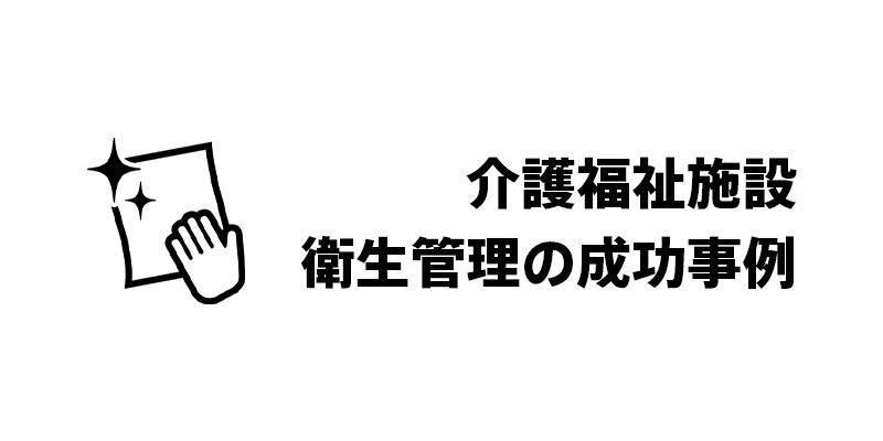 介護福祉施設衛生管理の成功事例