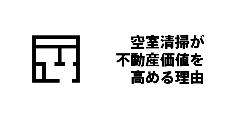 空室清掃が不動産価値を高める理由