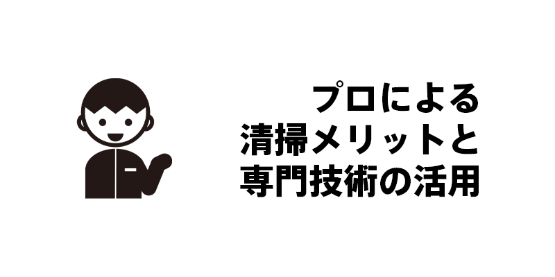 プロによる清掃メリットと専門技術の活用