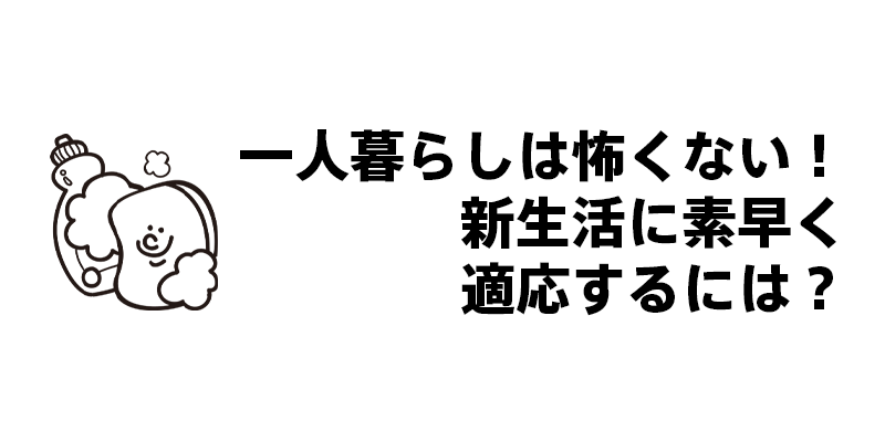 一人暮らしは怖くない！新生活に素早く適応するには？