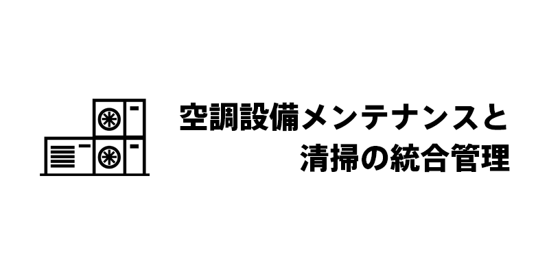 空調設備メンテナンスと清掃の統合管理