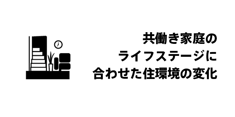 共働き家庭のライフステージに合わせた住環境の変化