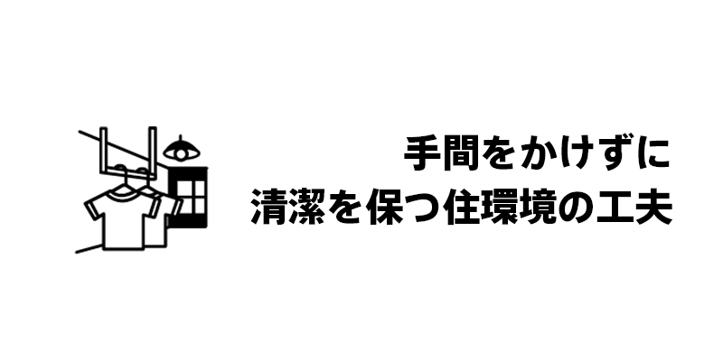 手間をかけずに清潔を保つ住環境の工夫