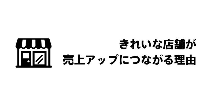 きれいな店舗が売上アップにつながる理由
