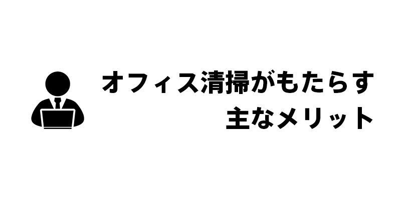オフィス清掃がもたらす主なメリット