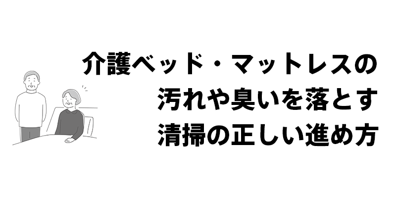 介護ベッド・マットレスの汚れや臭いを落とす清掃の正しい進め方