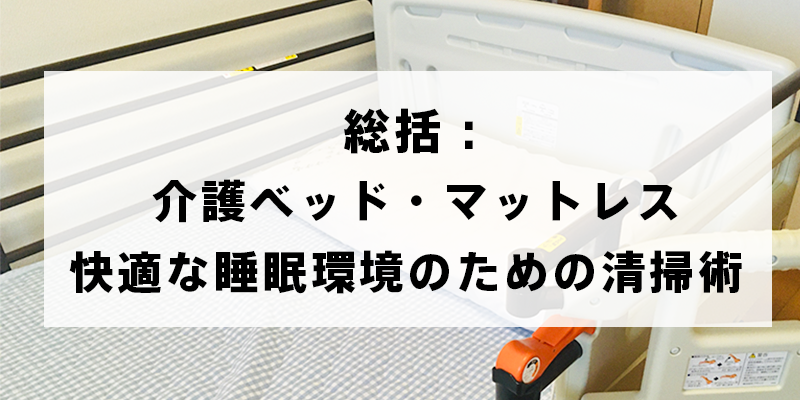介護ベッド・マットレス、快適な睡眠環境のための清掃術：まとめ