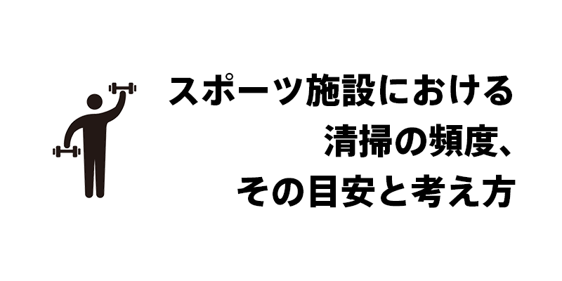 スポーツ施設における清掃の頻度、その目安と考え方
