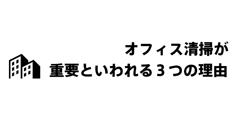 オフィス清掃が重要といわれる3つの理由